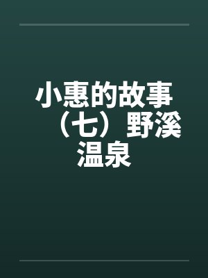 小惠的故事（七）野溪温泉