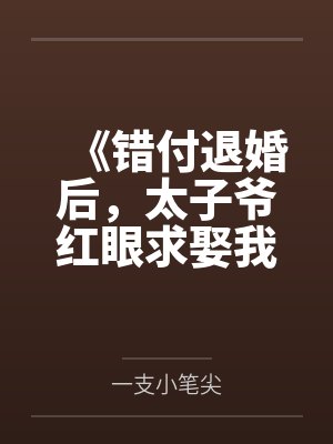 《错付退婚后，太子爷红眼求娶我》