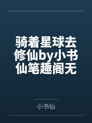 骑着星球去修仙by小书仙笔趣阁无弹窗