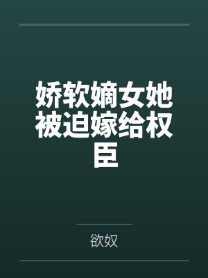 娇软嫡女她被迫嫁给权臣