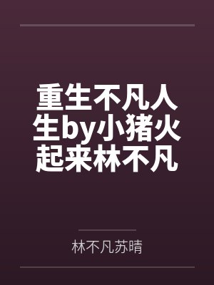 重生不凡人生by小猪火起来林不凡