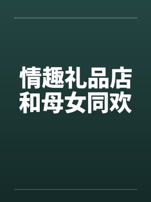 情趣礼品店和母女同欢
