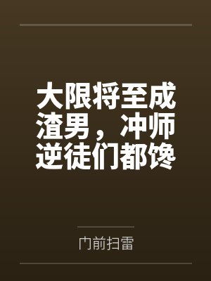 大限将至成渣男，冲师逆徒们都馋我身子by门前扫雷