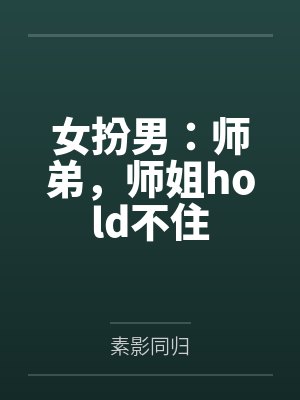 女扮男：师弟，师姐hold不住