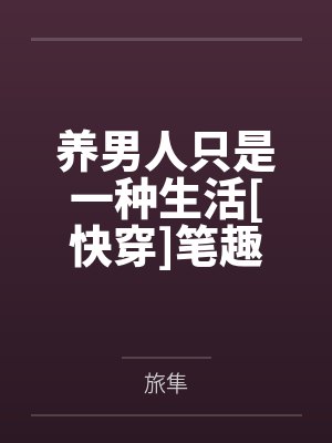 养男人只是一种生活[快穿]笔趣阁无弹窗