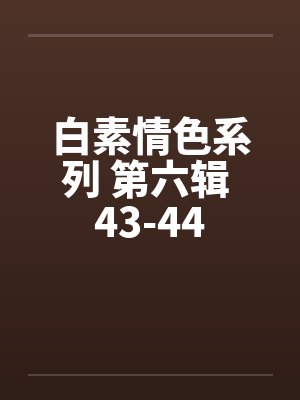 白素情色系列 第六辑 43-44