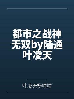 都市之战神无双by陆通叶凌天