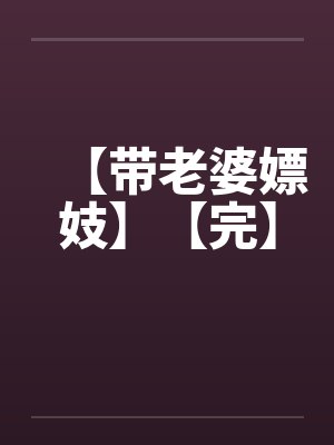 【带老婆嫖妓】【完】