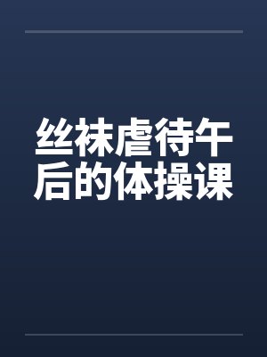 丝袜虐待午后的体操课