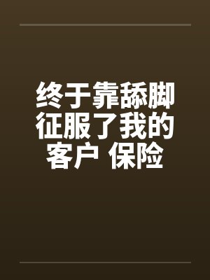 终于靠舔脚征服了我的客户 保险员