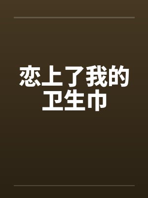 恋上了我的卫生巾