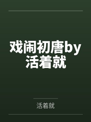 戏闹初唐by活着就