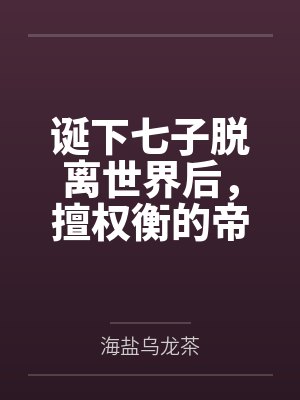 诞下七子脱离世界后,擅权衡的帝王悔疯了