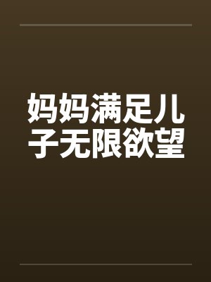 妈妈满足儿子无限欲望