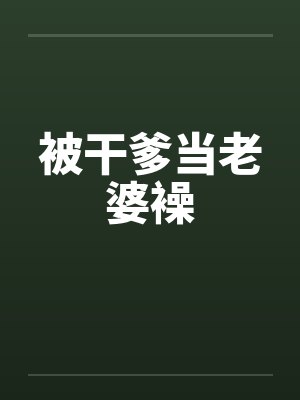 被干爹当老婆襙