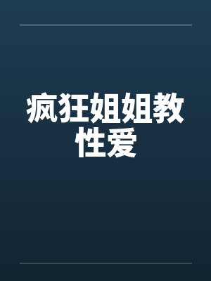 疯狂姐姐教性爱