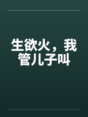生欲火，我管儿子叫