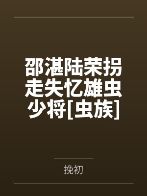 邵湛陆荣拐走失忆雄虫少将[虫族]