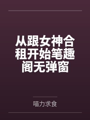 从跟女神合租开始笔趣阁无弹窗