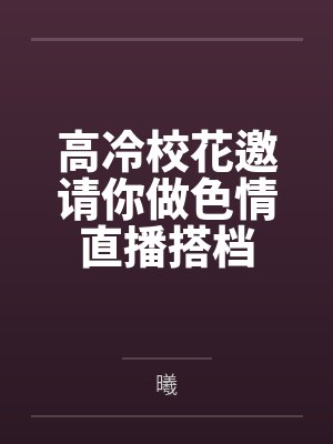 高冷校花邀请你做色情直播搭档
