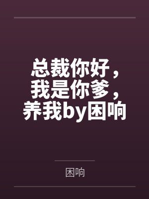 总裁你好，我是你爹，养我by困响