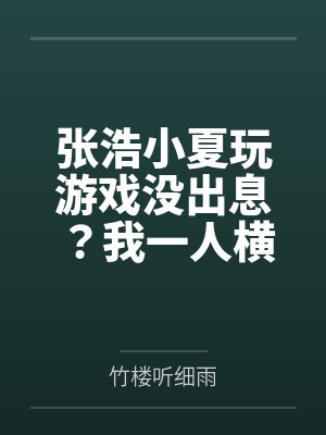 张浩小夏玩游戏没出息?我一人横推万族!