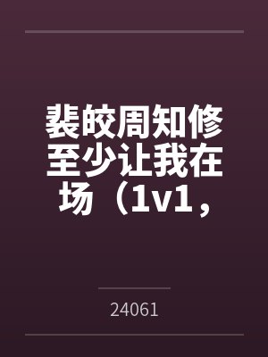 裴皎周知修至少让我在场（1v1，清冷禁欲卑微男主）