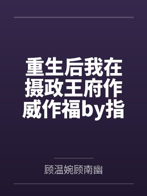 重生后我在摄政王府作威作福by指尖似流年顾南幽