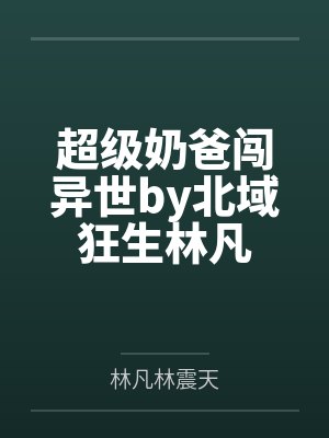 超级奶爸闯异世by北域狂生林凡
