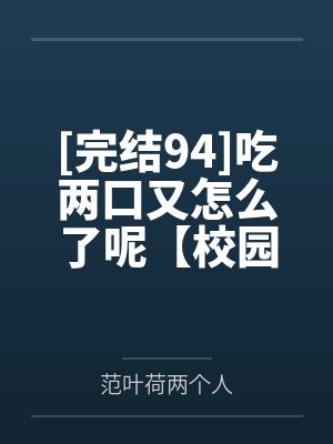 [完结94]吃两口又怎么了呢【校园H】作者：还君明珠