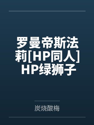 罗曼帝斯法莉[HP同人] HP绿狮子