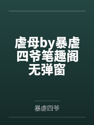 虐母by暴虐四爷笔趣阁无弹窗