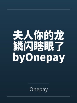 夫人你的龙鳞闪瞎眼了byOnepay