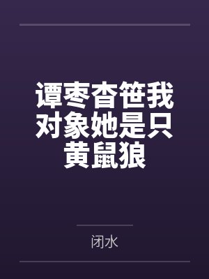 谭枣杳笹我对象她是只黄鼠狼