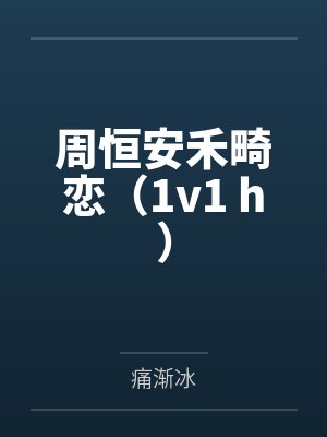 周恒安禾畸恋(1v1 h)