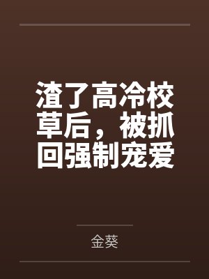 渣了高冷校草后，被抓回强制宠爱by金葵