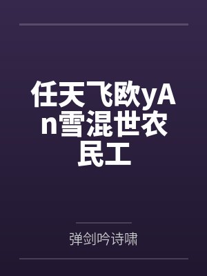 任天飞欧yAn雪混世农民工