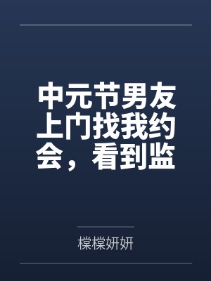 中元节男友上门找我约会，看到监控后我直接报警