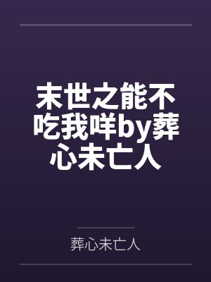 末世之能不吃我咩by葬心未亡人