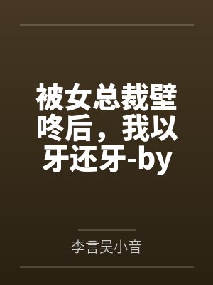被女总裁壁咚后，我以牙还牙-by李言吴小音笔趣阁无弹窗