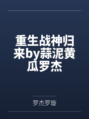 重生战神归来by蒜泥黄瓜罗杰