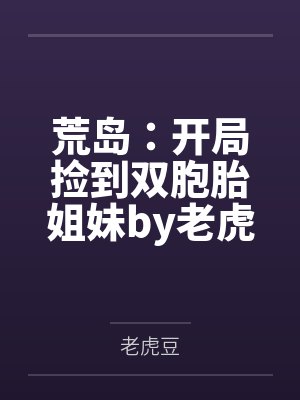 荒岛：开局捡到双胞胎姐妹by老虎豆