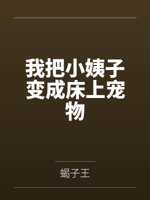 我把小姨子变成床上宠物