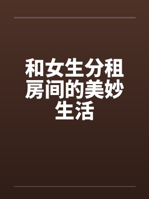 和女生分租房间的美妙生活