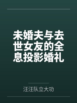 未婚夫与去世女友的全息投影婚礼是我做的