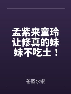 孟紫来童玲让修真的妹妹不吃土！