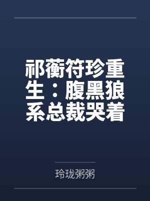 祁蘅符珍重生：腹黑狼系总裁哭着求我疼他