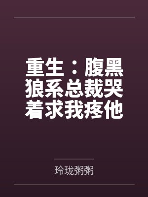 重生：腹黑狼系总裁哭着求我疼他by玲珑粥粥