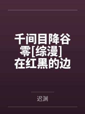 千间目降谷零[综漫] 在红黑的边缘大鹏展翅