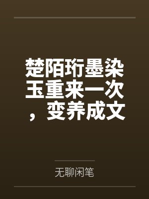 楚陌珩墨染玉重来一次，变养成文了